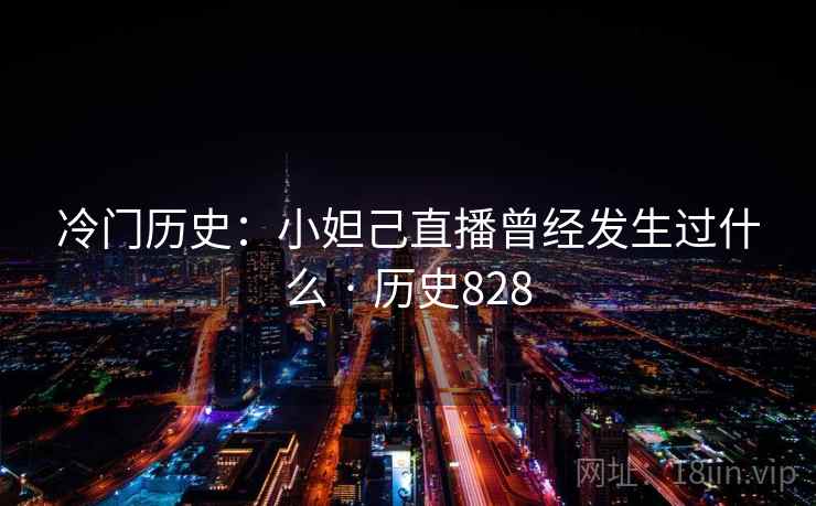 冷门历史：小妲己直播曾经发生过什么 · 历史828  第2张