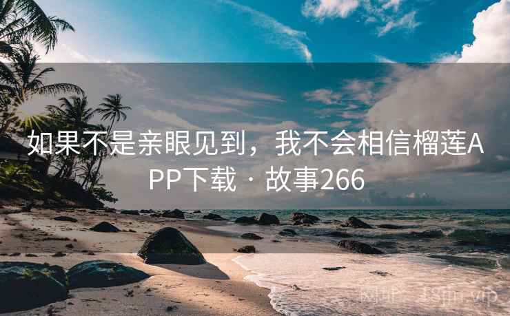 如果不是亲眼见到，我不会相信榴莲APP下载 · 故事266  第2张