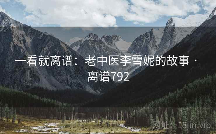一看就离谱:老中医李雪妮的故事 · 离谱792 第2张 一看就离谱:老中医李雪妮的故事 · 离谱792 第2张