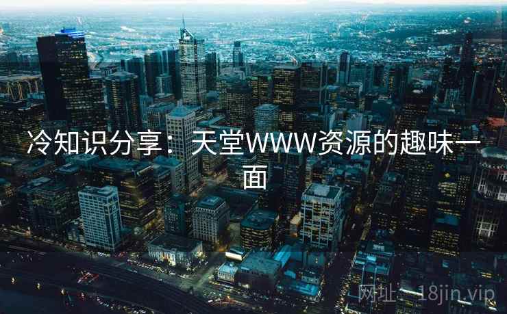 冷知识分享:天堂WWW资源的趣味一面 第2张 冷知识分享:天堂WWW资源的趣味一面 第2张