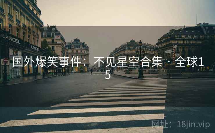 国外爆笑事件：不见星空合集 · 全球15