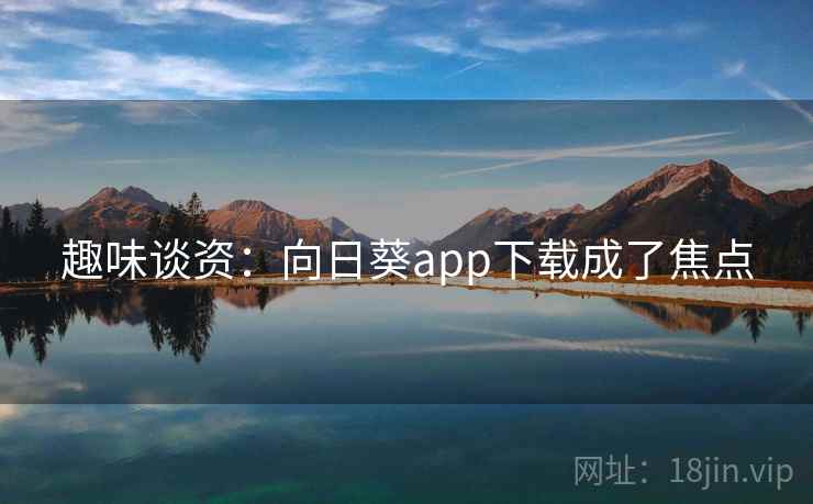 趣味谈资：向日葵app下载成了焦点  第2张