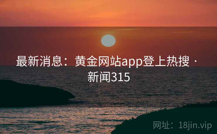 最新消息:黄金网站app登上热搜 · 新闻315 第1张 最新消息:黄金网站app登上热搜 · 新闻315 第1张