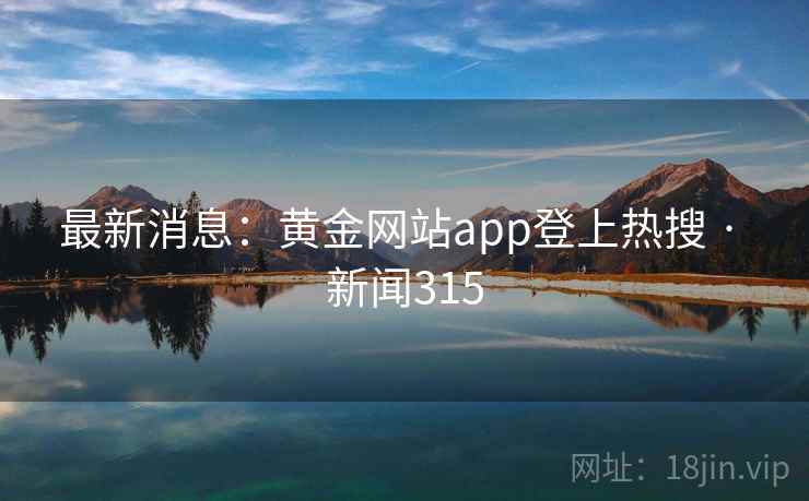 最新消息:黄金网站app登上热搜 · 新闻315 第2张 最新消息:黄金网站app登上热搜 · 新闻315 第2张