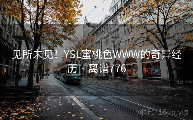 见所未见！YSL蜜桃色WWW的奇异经历 · 离谱776