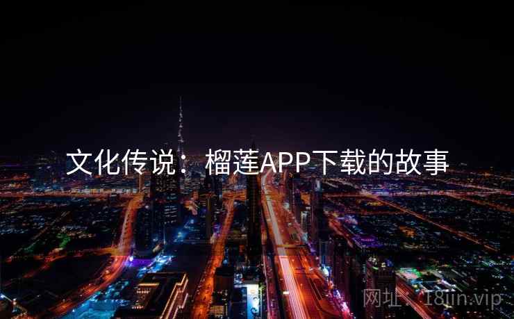文化传说:榴莲APP下载的故事 第2张 文化传说:榴莲APP下载的故事 第2张