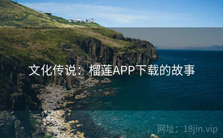 文化传说：榴莲APP下载的故事