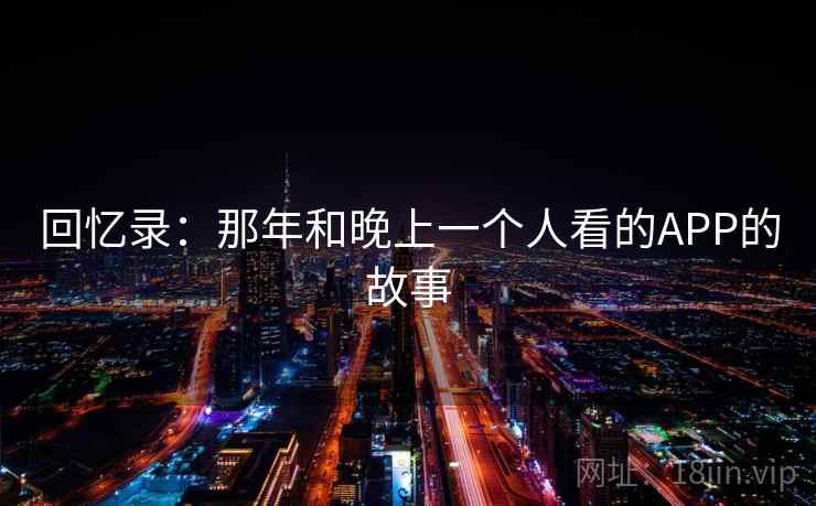 回忆录：那年和晚上一个人看的APP的故事