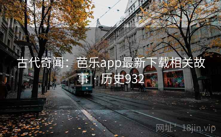 古代奇闻:芭乐app最新下载相关故事 · 历史932 第2张 古代奇闻:芭乐app最新下载相关故事 · 历史932 第2张