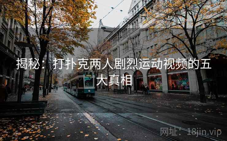 揭秘：打扑克两人剧烈运动视频的五大真相