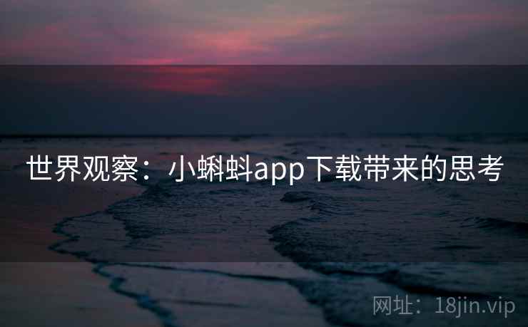 世界观察:小蝌蚪app下载带来的思考 第1张 世界观察:小蝌蚪app下载带来的思考 第1张