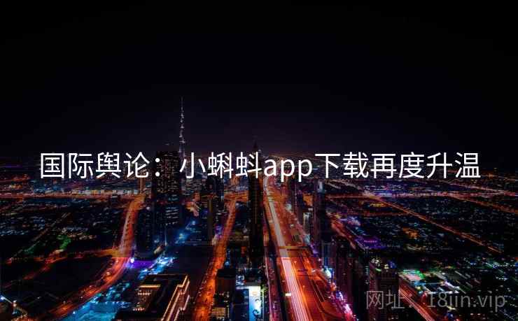 国际舆论：小蝌蚪app下载再度升温