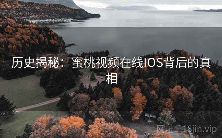 历史揭秘：蜜桃视频在线IOS背后的真相  第2张