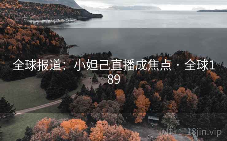 全球报道：小妲己直播成焦点 · 全球189