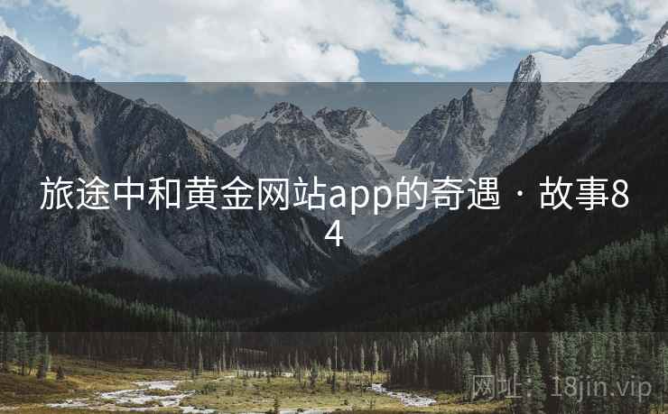 旅途中和黄金网站app的奇遇 · 故事84  第2张