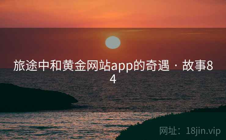 旅途中和黄金网站app的奇遇 · 故事84