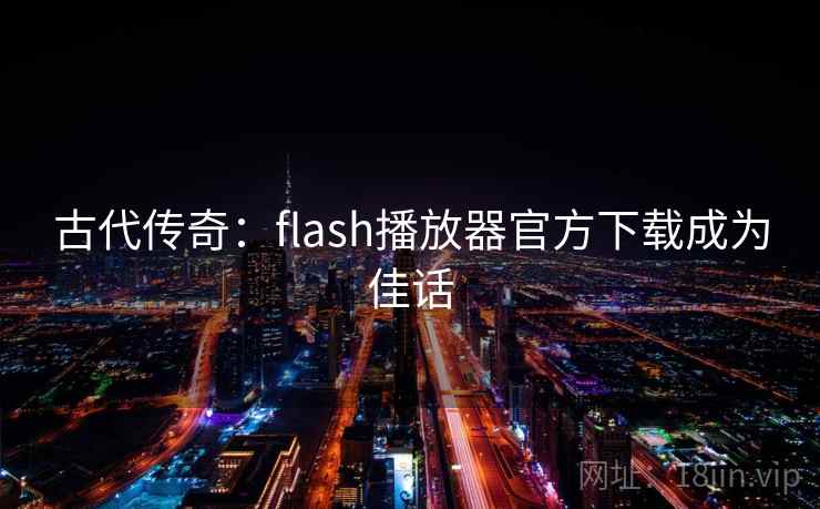 古代传奇：flash播放器官方下载成为佳话  第2张
