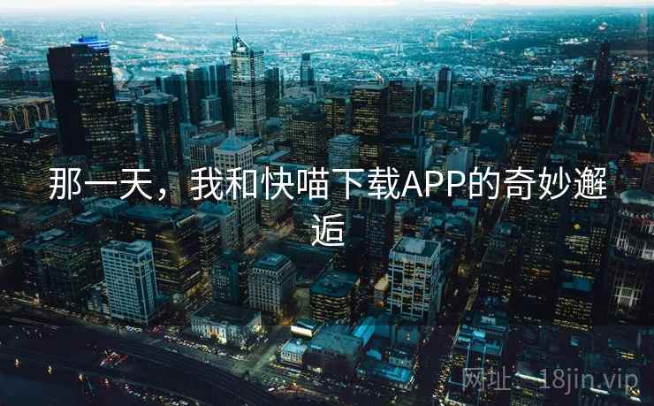那一天，我和快喵下载APP的奇妙邂逅